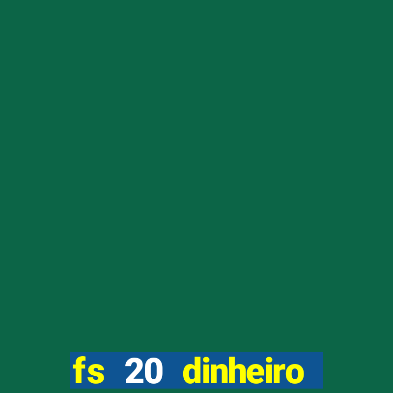 fs 20 dinheiro infinito download