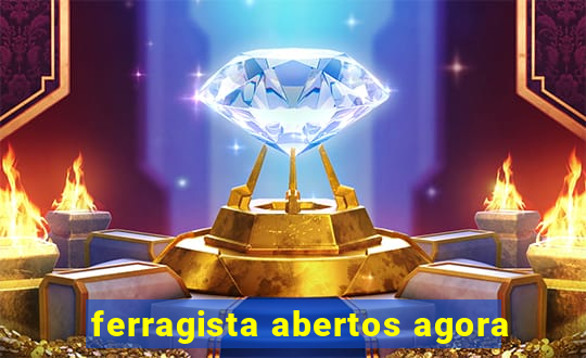 ferragista abertos agora