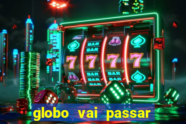 globo vai passar jogo hoje