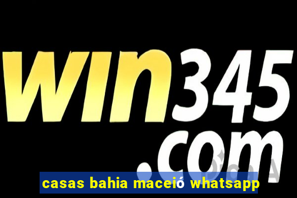 casas bahia maceió whatsapp