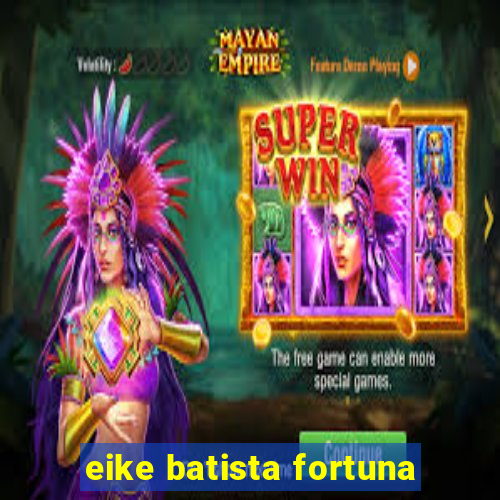 eike batista fortuna