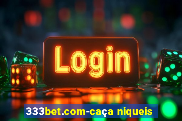 333bet.com-caça niqueis