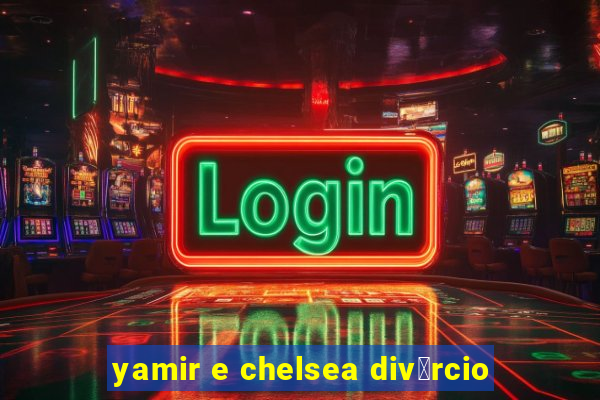 yamir e chelsea div贸rcio