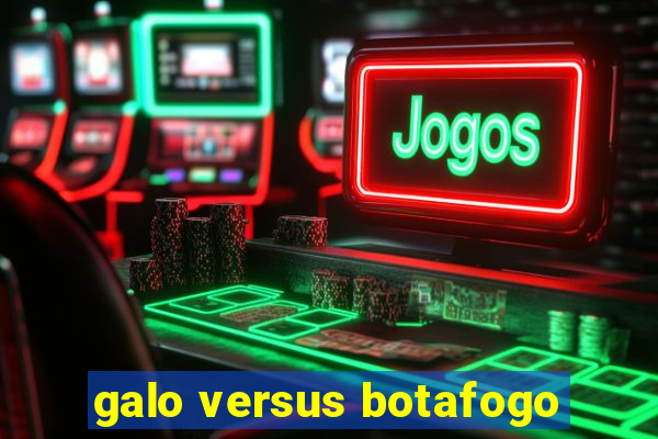 galo versus botafogo