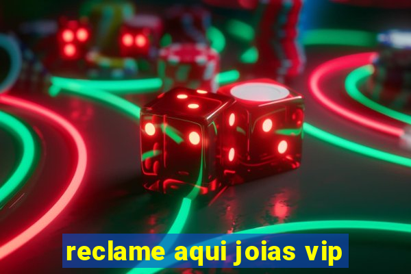 reclame aqui joias vip