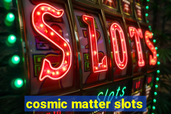 cosmic matter slots