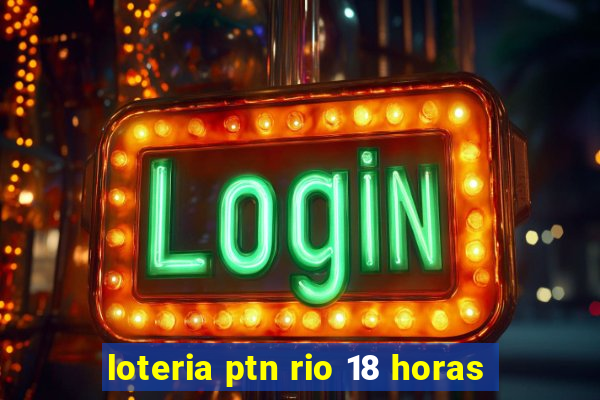 loteria ptn rio 18 horas