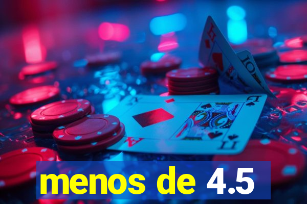 menos de 4.5