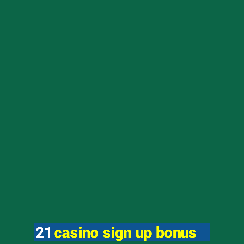 21 casino sign up bonus