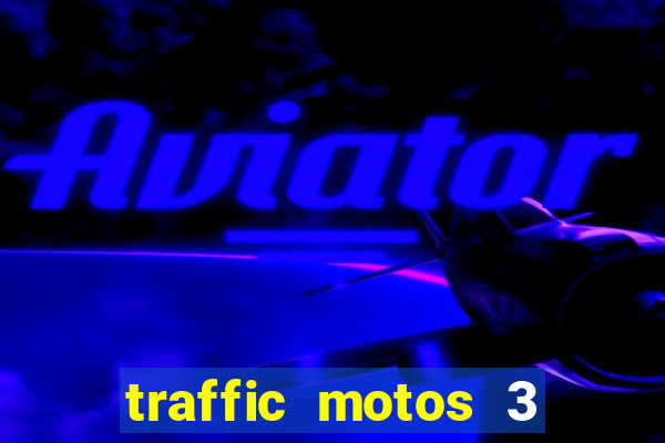 traffic motos 3 dinheiro infinito