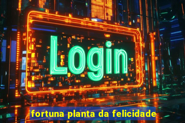 fortuna planta da felicidade