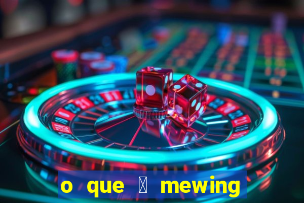 o que 茅 mewing como fazer