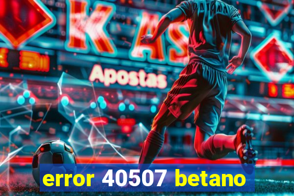 error 40507 betano