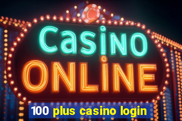 100 plus casino login