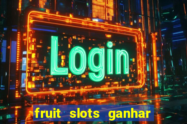 fruit slots ganhar dinheiro de verdade