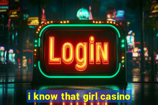 i know that girl casino