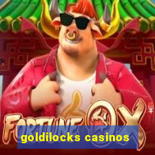 goldilocks casinos