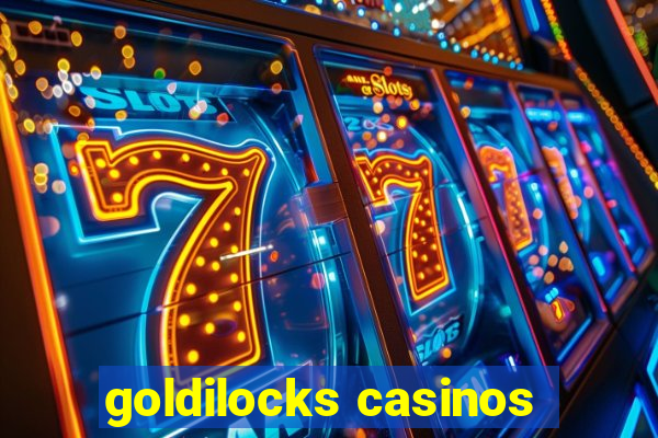 goldilocks casinos