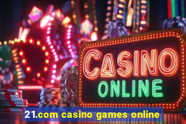 21.com casino games online