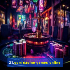 21.com casino games online