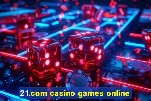 21.com casino games online