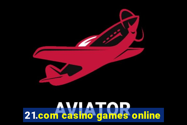 21.com casino games online