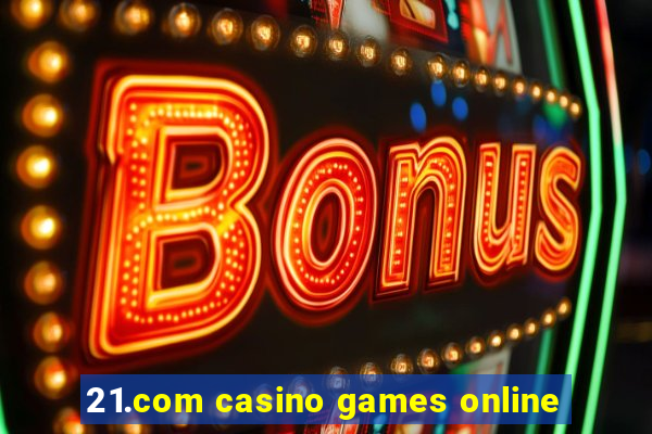 21.com casino games online