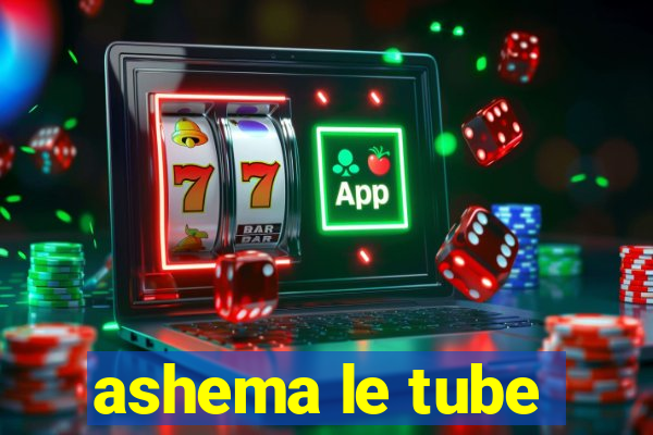 ashema le tube