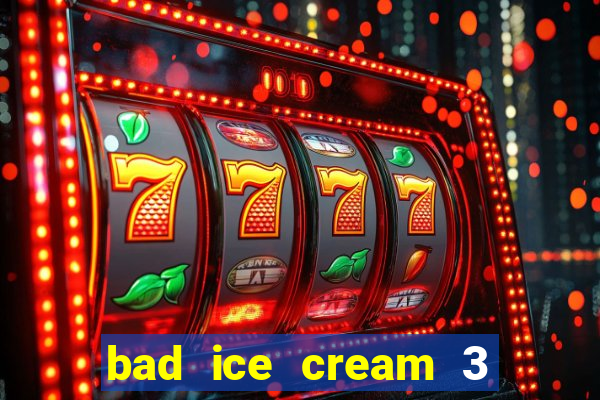 bad ice cream 3 no jogos 360