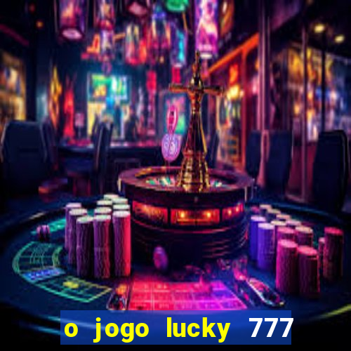 o jogo lucky 777 paga mesmo