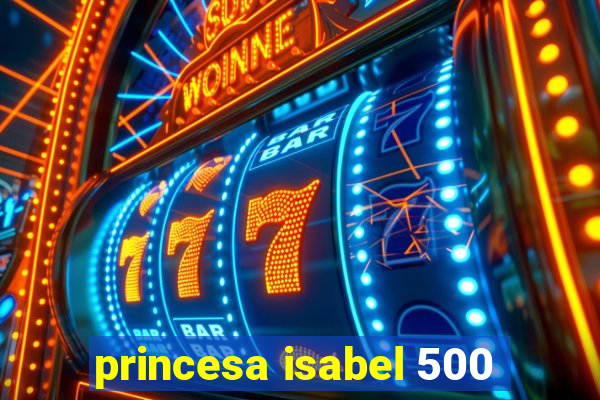 princesa isabel 500