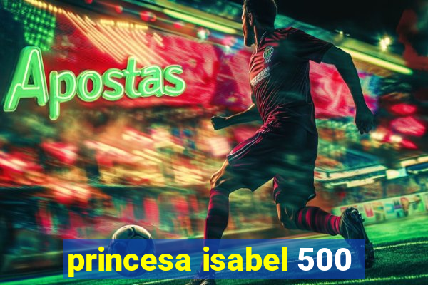 princesa isabel 500