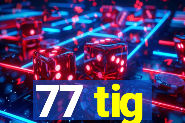 77 tig