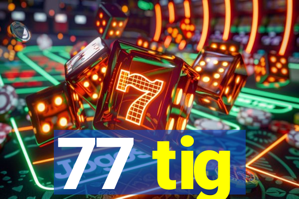 77 tig