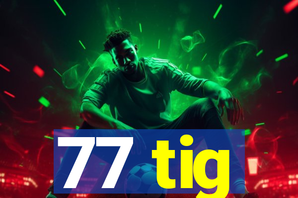 77 tig