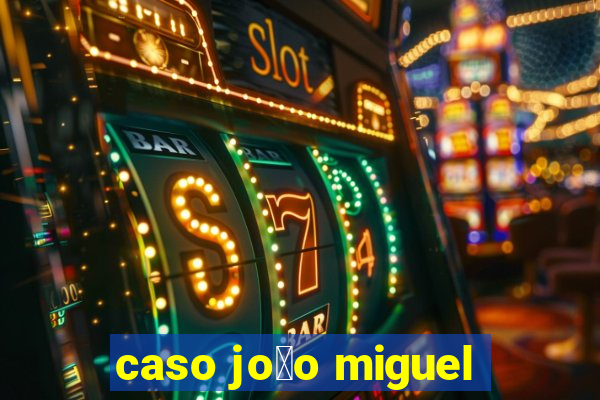 caso jo茫o miguel