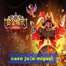 caso jo茫o miguel