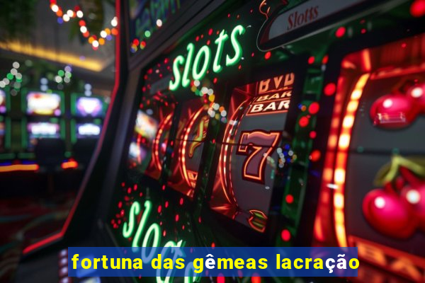 fortuna das gêmeas lacração