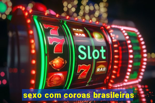 sexo com coroas brasileiras