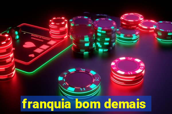 franquia bom demais