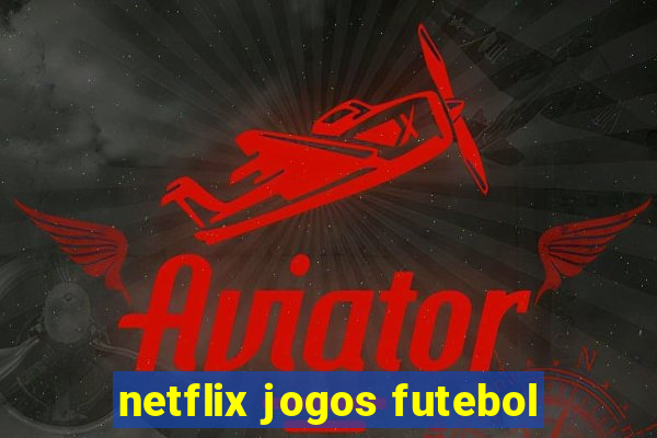 netflix jogos futebol