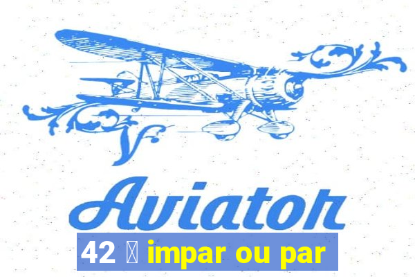 42 茅 impar ou par