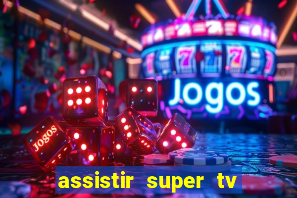 assistir super tv ao vivo