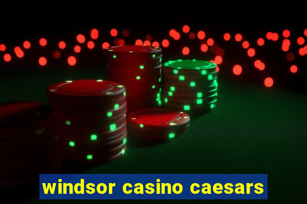 windsor casino caesars