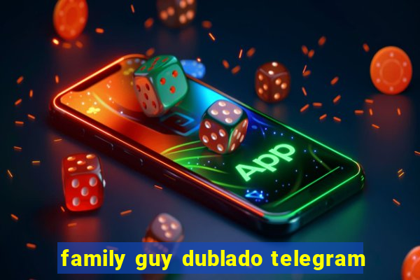 family guy dublado telegram