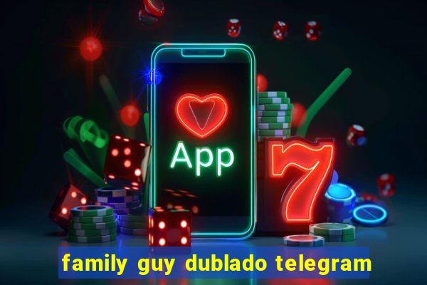 family guy dublado telegram