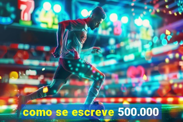 como se escreve 500.000