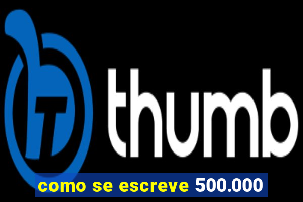 como se escreve 500.000