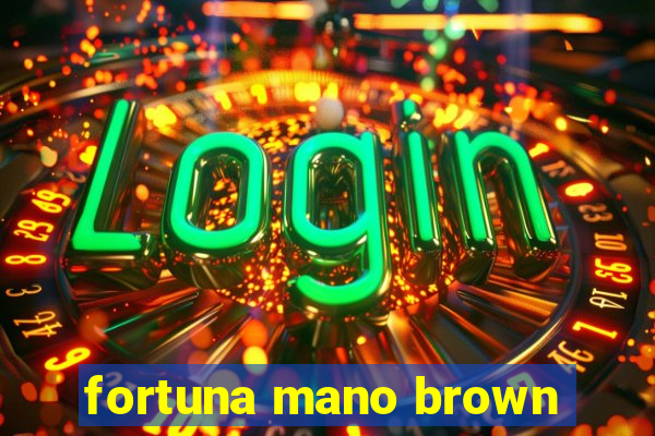 fortuna mano brown