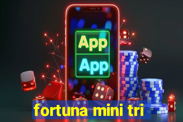 fortuna mini tri